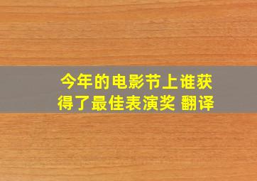 今年的电影节上谁获得了最佳表演奖 翻译